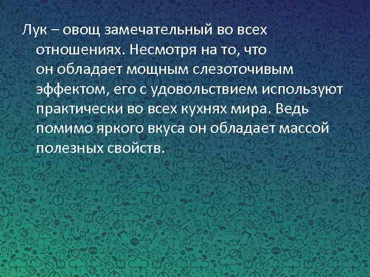 Лук – овощ замечательный во всех отношениях. Несмотря на то, что он обладает мощным