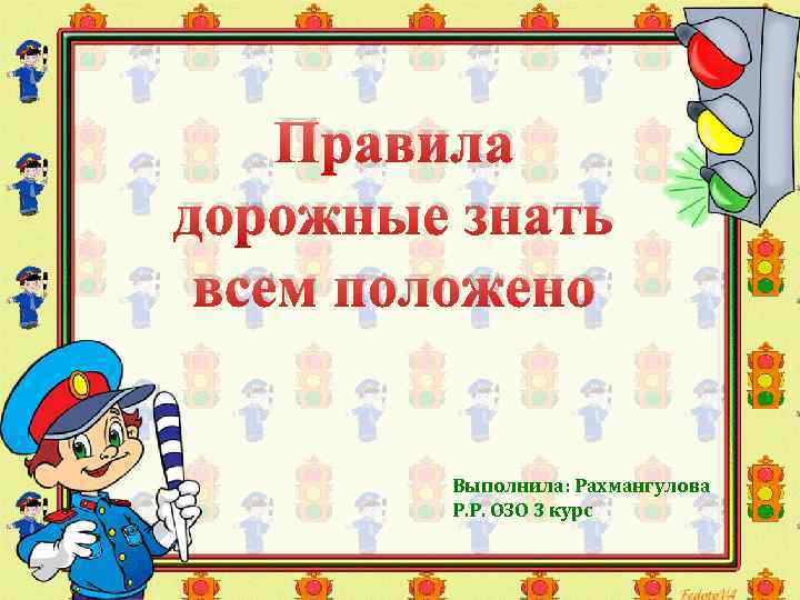 Правила дорожные знать всем положено Выполнила: Рахмангулова Р. Р. ОЗО 3 курс 