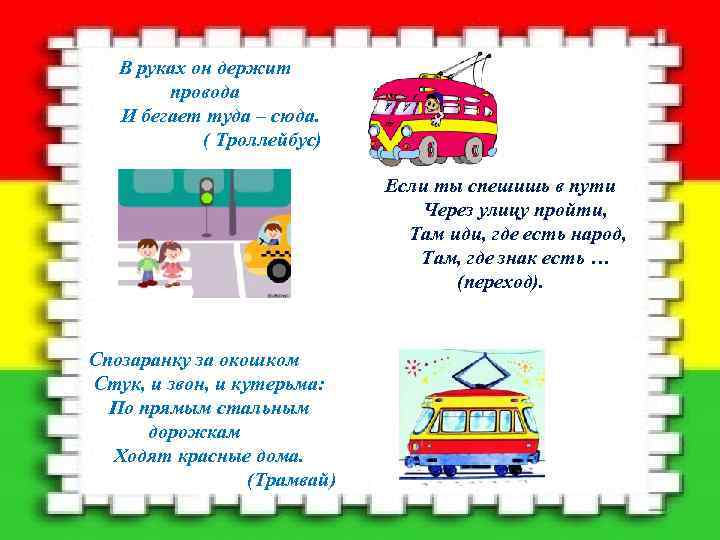 В руках он держит провода И бегает туда – сюда. ( Троллейбус) Если ты