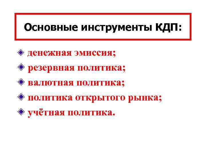 Основные инструменты КДП: денежная эмиссия; резервная политика; валютная политика; политика открытого рынка; учётная политика.