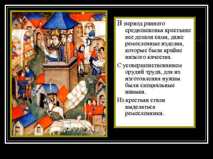 В период раннего средневековья крестьяне все делали сами, даже ремесленные изделия, которые были крайне