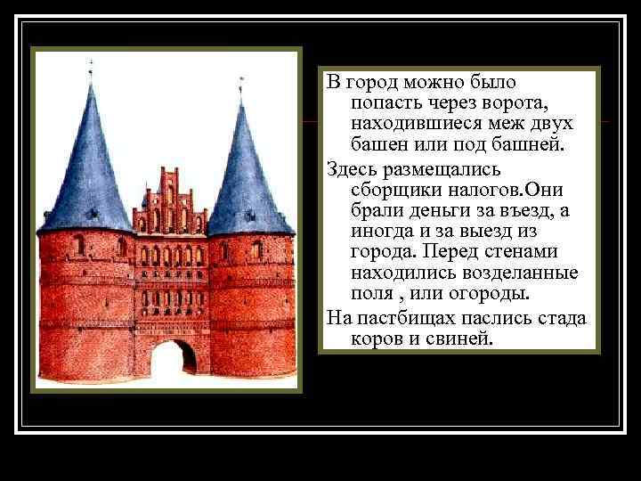 В город можно было попасть через ворота, находившиеся меж двух башен или под башней.