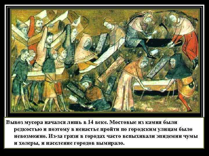 Вывоз мусора начался лишь в 14 веке. Мостовые из камня были редкостью и поэтому
