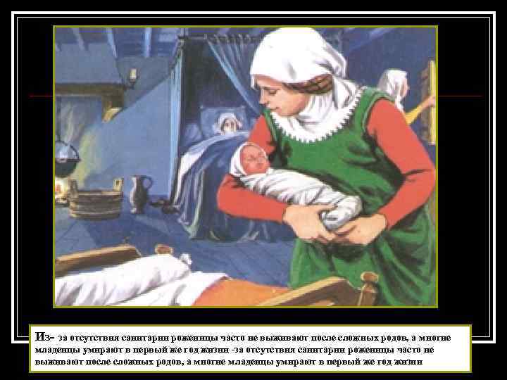 Из--за отсутствия санитарии роженицы часто не выживают после сложных родов, а многие младенцы умирают