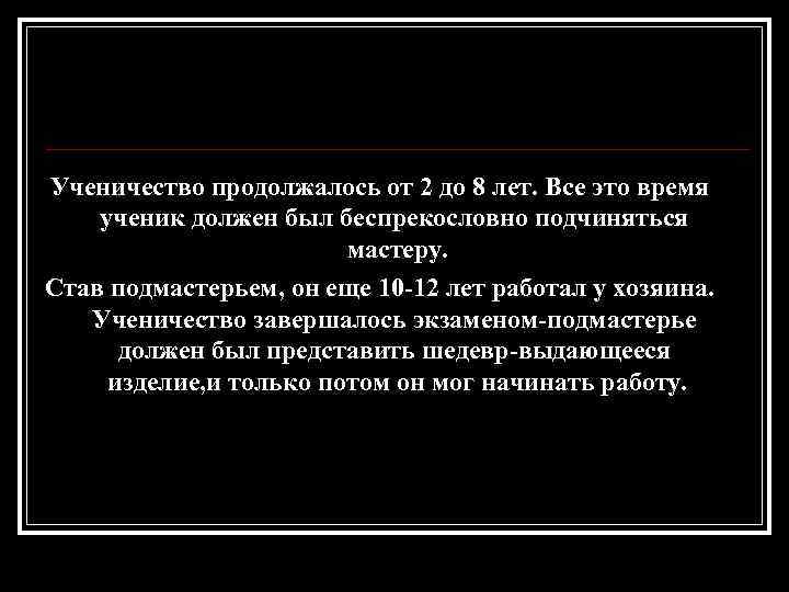 Ученичество продолжалось от 2 до 8 лет. Все это время ученик должен был беспрекословно