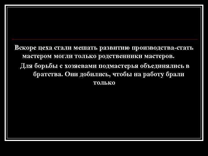 Вскоре цеха стали мешать развитию производства-стать мастером могли только родственники мастеров. Для борьбы с