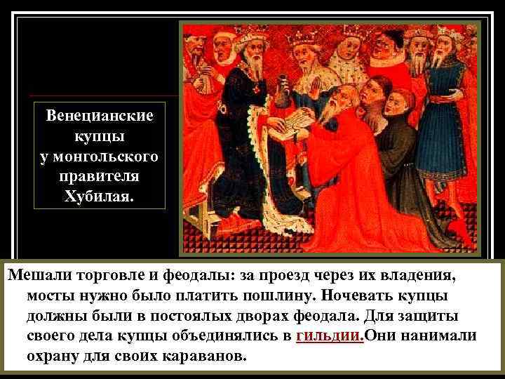 Венецианские купцы у монгольского правителя Хубилая. Мешали торговле и феодалы: за проезд через их
