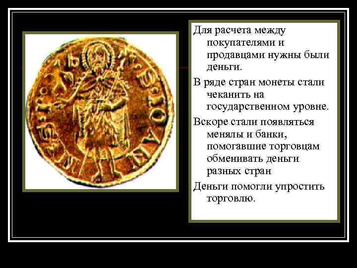 Для расчета между покупателями и продавцами нужны были деньги. В ряде стран монеты стали