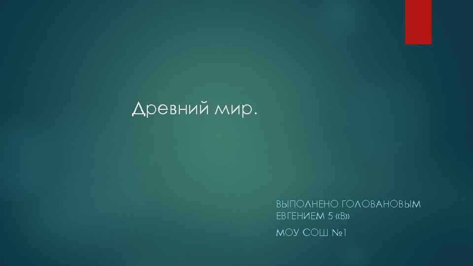 Древний мир. ВЫПОЛНЕНО ГОЛОВАНОВЫМ ЕВГЕНИЕМ 5 «В» МОУ СОШ № 1 