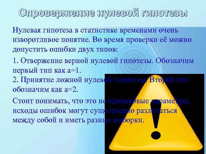 Опровержение нулевой гипотезы Нулевая гипотеза в статистике временами очень изворотливое понятие. Во время проверки