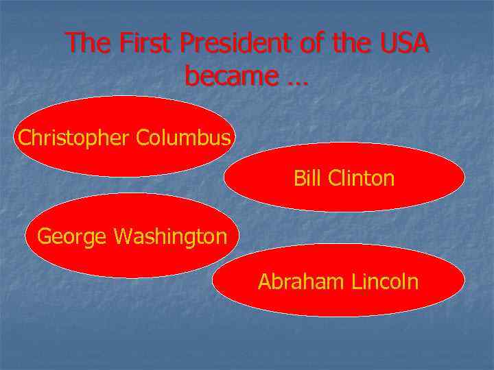 The First President of the USA became … Christopher Columbus Bill Clinton George Washington