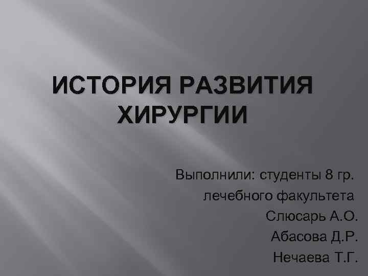 ИСТОРИЯ РАЗВИТИЯ ХИРУРГИИ Выполнили: студенты 8 гр. лечебного факультета Слюсарь А. О. Абасова Д.