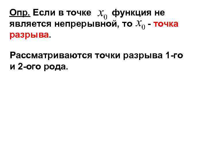 Опр. Если в точке функция не является непрерывной, то - точка разрыва. Рассматриваются точки