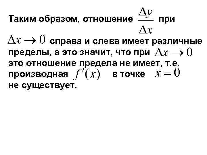 Таким образом, отношение при справа и слева имеет различные пределы, а это значит, что