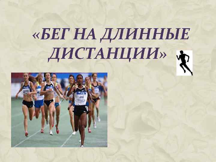  «БЕГ НА ДЛИННЫЕ ДИСТАНЦИИ» 