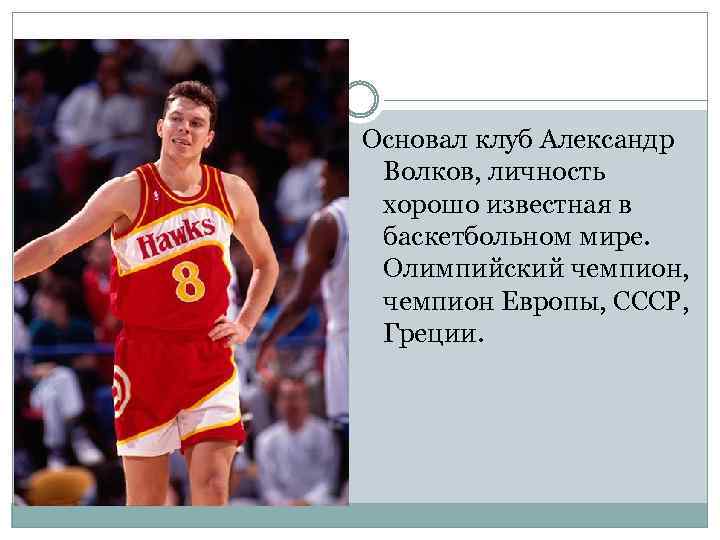 Основал клуб Александр Волков, личность хорошо известная в баскетбольном мире. Олимпийский чемпион, чемпион Европы,