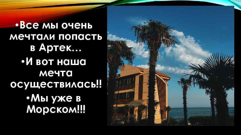  • Все мы очень мечтали попасть в Артек… • И вот наша мечта