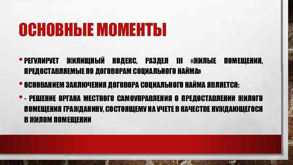 ОСНОВНЫЕ МОМЕНТЫ • РЕГУЛИРУЕТ ЖИЛИЩНЫЙ КОДЕКС, РАЗДЕЛ III «ЖИЛЫЕ ПРЕДОСТАВЛЯЕМЫЕ ПО ДОГОВОРАМ СОЦИАЛЬНОГО НАЙМА»