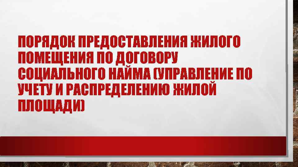 ПОРЯДОК ПРЕДОСТАВЛЕНИЯ ЖИЛОГО ПОМЕЩЕНИЯ ПО ДОГОВОРУ СОЦИАЛЬНОГО НАЙМА (УПРАВЛЕНИЕ ПО УЧЕТУ И РАСПРЕДЕЛЕНИЮ ЖИЛОЙ