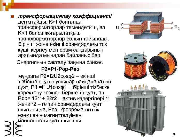 n трансформациялау коэффициентi деп атайды. К>1 болғанда трансформаторлар төмендеткiш, ал K<1 болса жоғарылатқыш трансформаторлар