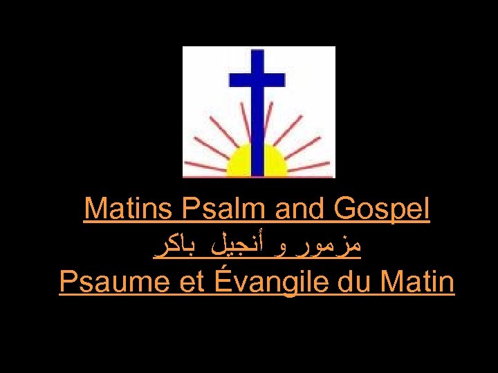 Matins Psalm and Gospel ﻣﺰﻣﻮﺭ ﻭ ﺃﻨﺠﻴﻞ ﺑﺎﻛﺮ Psaume et Évangile du Matin 