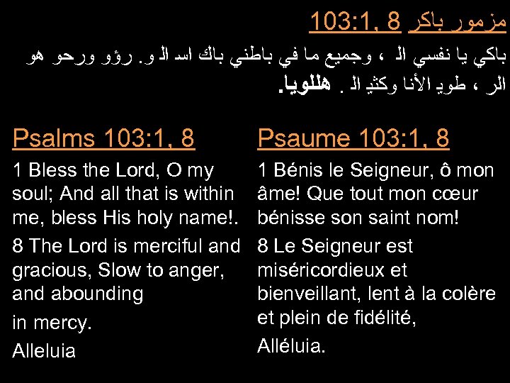 103: 1, 8 ﻣﺰﻣﻮﺭ ﺑﺎﻛﺮ ﺑﺎﻛﻲ ﻳﺎ ﻧﻔﺴﻲ ﺍﻟ ، ﻭﺟﻤﻴﻊ ﻣﺎ ﻓﻲ ﺑﺎﻃﻨﻲ