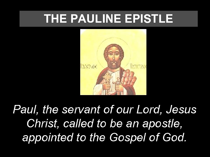 THE PAULINE EPISTLE Paul, the servant of our Lord, Jesus Christ, called to be