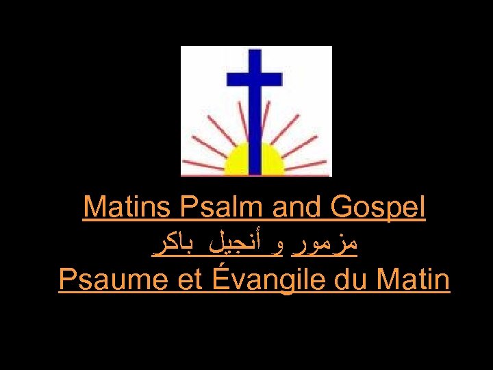 Matins Psalm and Gospel ﻣﺰﻣﻮﺭ ﻭ ﺃﻨﺠﻴﻞ ﺑﺎﻛﺮ Psaume et Évangile du Matin 