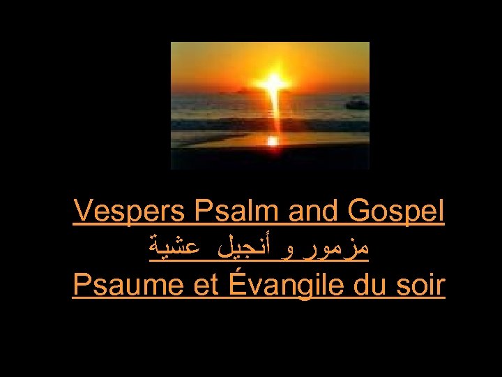 Vespers Psalm and Gospel ﻣﺰﻣﻮﺭ ﻭ ﺃﻨﺠﻴﻞ ﻋﺸﻴﺔ Psaume et Évangile du soir 