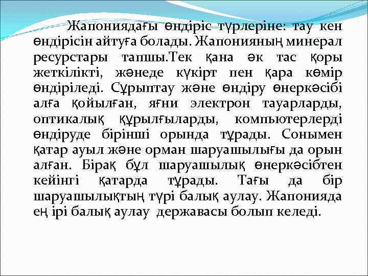 Жапониядағы өндіріс түрлеріне: тау кен өндірісін айтуға болады. Жапонияның минерал ресурстары тапшы. Тек қана