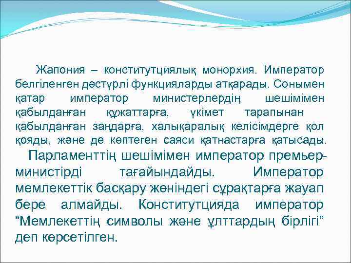 Жапония – конститутциялық монорхия. Император белгіленген дәстүрлі функцияларды атқарады. Сонымен қатар император министерлердің шешімімен