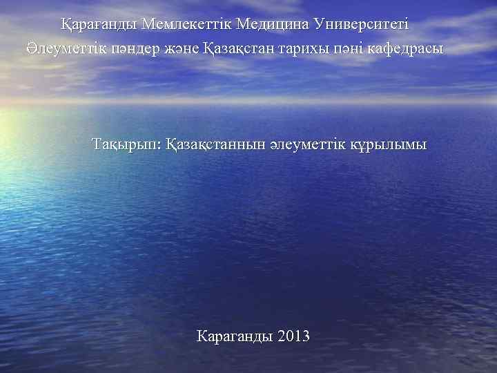 Қарағанды Мемлекеттік Медицина Университеті Әлеуметтік пәндер және Қазақстан тарихы пәні кафедрасы Тақырып: Қазақстаннын әлеуметтік