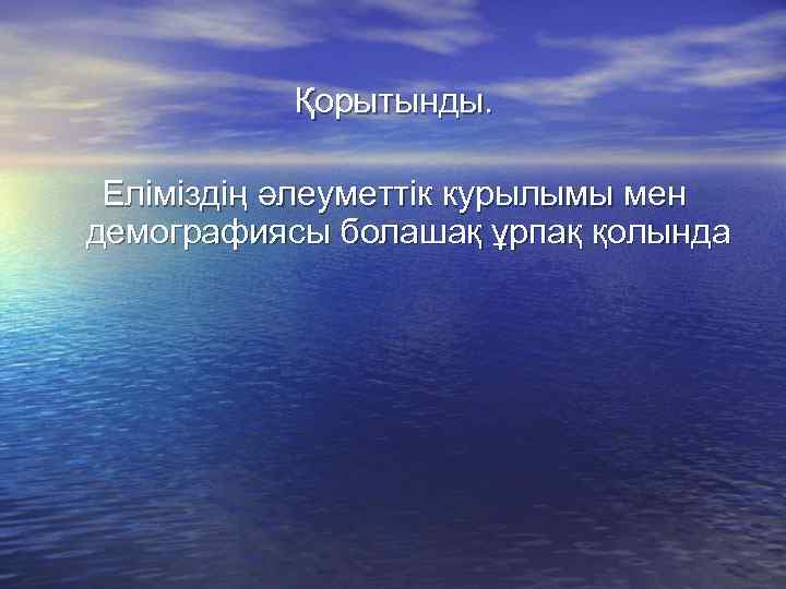 Қорытынды. Еліміздің әлеуметтік курылымы мен демографиясы болашақ ұрпақ қолында 