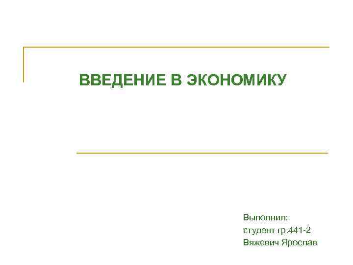 ВВЕДЕНИЕ В ЭКОНОМИКУ Выполнил: студент гр. 441 -2 Вяжевич Ярослав 