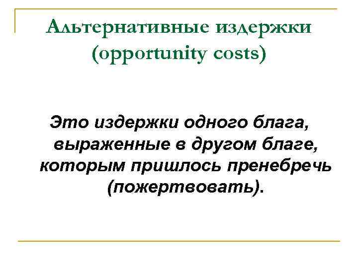 Альтернативные издержки (opportunity costs) Это издержки одного блага, выраженные в другом благе, которым пришлось