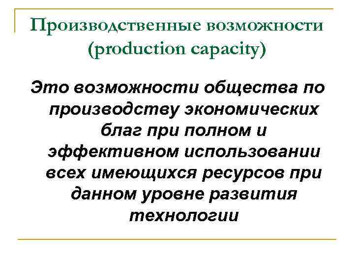 Производственные возможности (production capacity) Это возможности общества по производству экономических благ при полном и