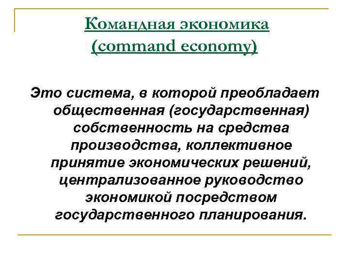 Командная экономика (command economy) Это система, в которой преобладает общественная (государственная) собственность на средства