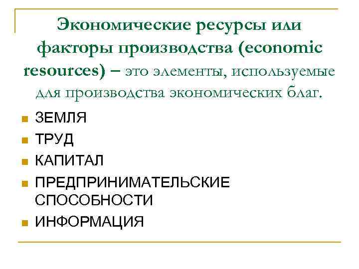 Экономические ресурсы или факторы производства (economic resources) – это элементы, используемые для производства экономических