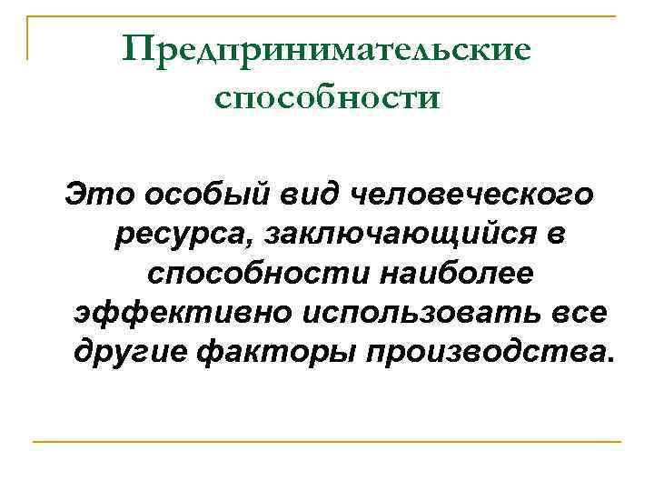 Предпринимательские способности Это особый вид человеческого ресурса, заключающийся в способности наиболее эффективно использовать все