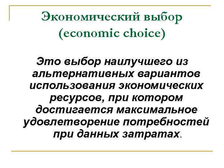 Экономический выбор (economic choice) Это выбор наилучшего из альтернативных вариантов использования экономических ресурсов, при