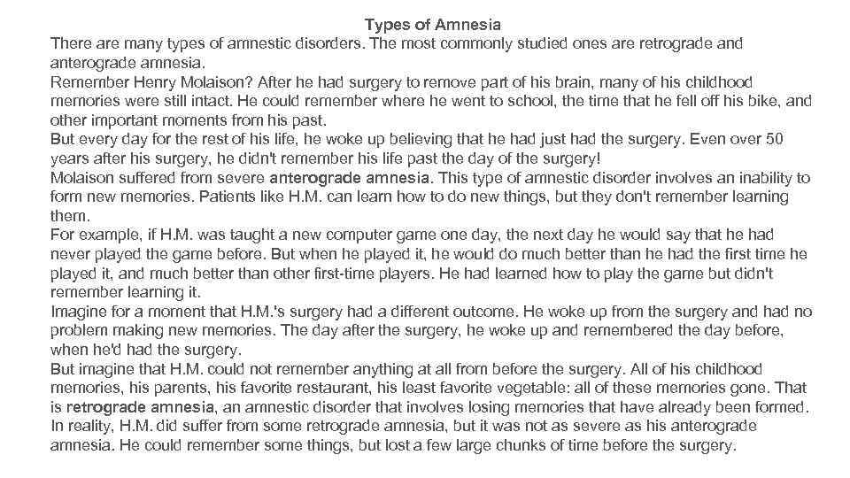 Types of Amnesia There are many types of amnestic disorders. The most commonly studied