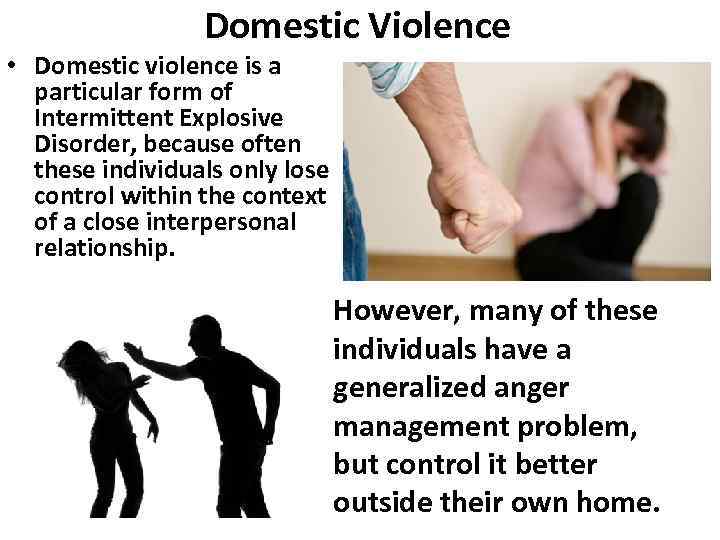 Domestic Violence • Domestic violence is a particular form of Intermittent Explosive Disorder, because