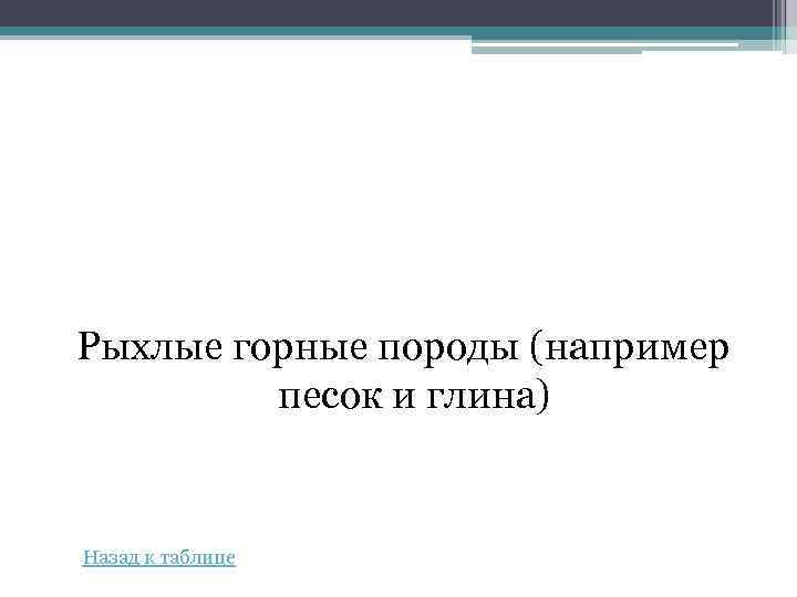 Рыхлые горные породы (например песок и глина) Назад к таблице 