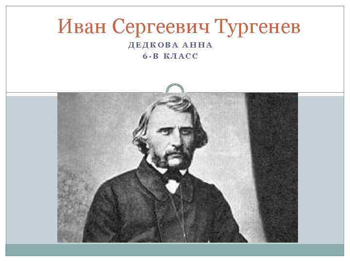 Иван Сергеевич Тургенев ДЕДКОВА АННА 6 -В КЛАСС 