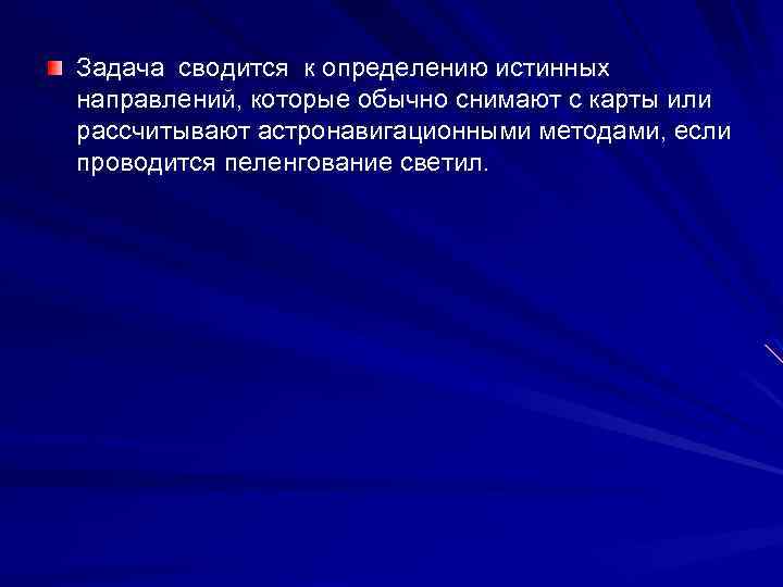 Задача сводится к определению истинных направлений, которые обычно снимают с карты или рассчитывают астронавигационными