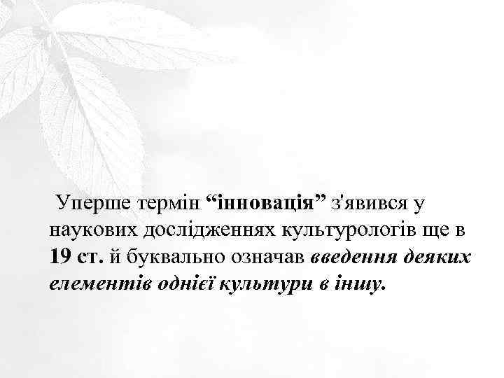 Уперше термін “інновація” з'явився у наукових дослідженнях культурологів ще в 19 ст. й буквально