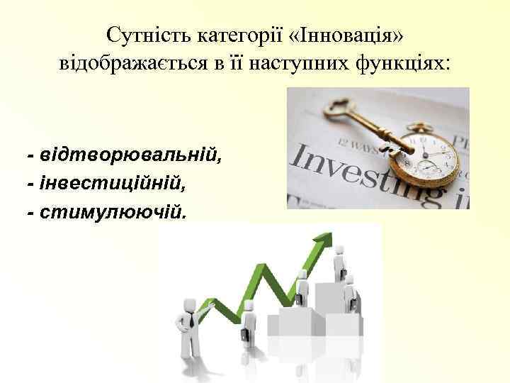 Сутність категорії «Інновація» відображається в її наступних функціях: - відтворювальній, - інвестиційній, - стимулюючій.