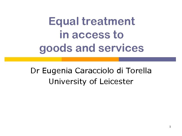 Equal treatment in access to goods and services Dr Eugenia Caracciolo di Torella University