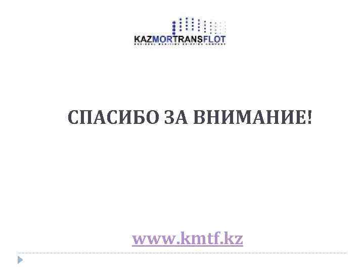 СПАСИБО ЗА ВНИМАНИЕ! www. kmtf. kz 