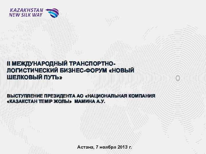 II МЕЖДУНАРОДНЫЙ ТРАНСПОРТНОЛОГИСТИЧЕСКИЙ БИЗНЕС-ФОРУМ «НОВЫЙ ШЕЛКОВЫЙ ПУТЬ» ВЫСТУПЛЕНИЕ ПРЕЗИДЕНТА АО «НАЦИОНАЛЬНАЯ КОМПАНИЯ «КАЗАКСТАН ТЕМIР